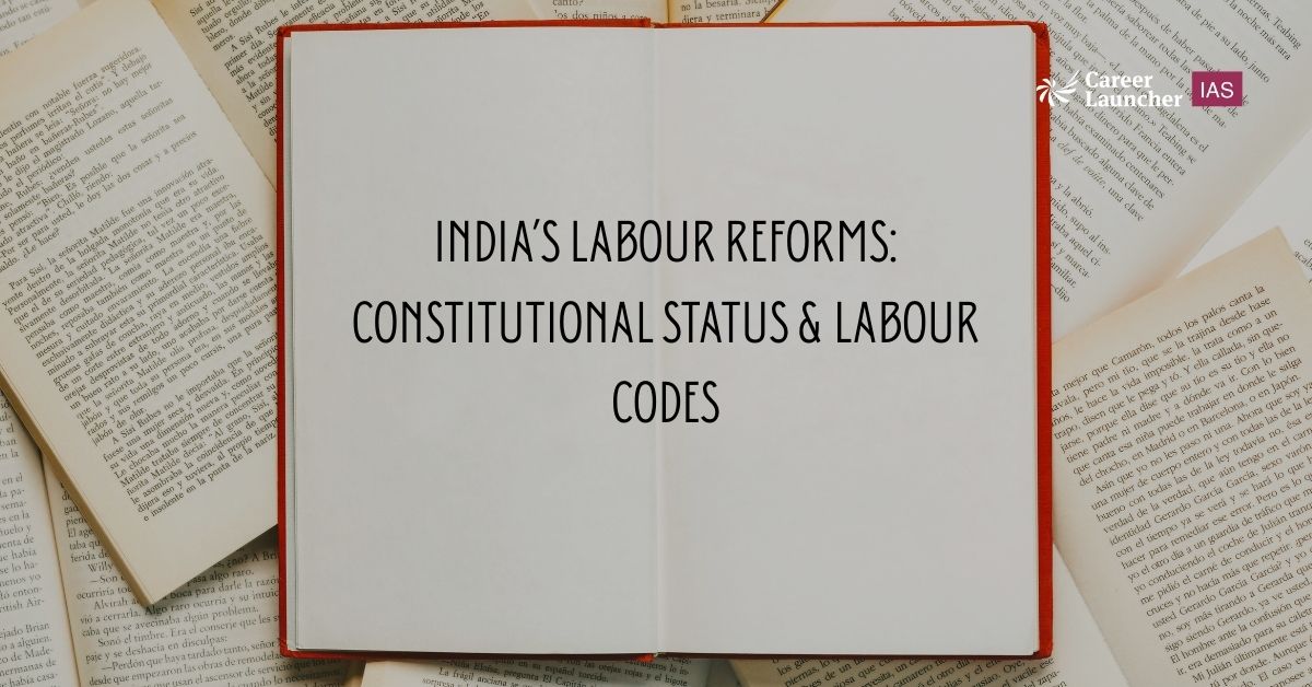 India’s Labour Reforms: Constitutional Status & Labour Codes | UPSC Notes for Prelims, Mains and Interview