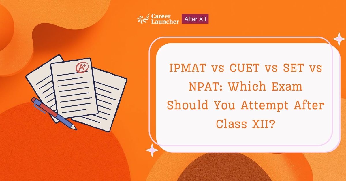 IPMAT vs CUET vs SET vs NPAT: Which Exam Should You Attempt After Class XII?